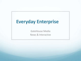 Everyday Enterprise 
GateHouse Media 
News & Interactive 
 