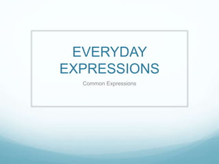 EVERYDAY
EXPRESSIONS
Common Expressions
 