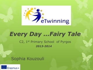 Every Day …Fairy Tale 
C2, 1st Primary School of Pyrgos 
2013-2014 
Sophia Kouzouli 
 