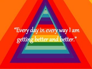 “Every day in every way I am
getting better and better.”
 