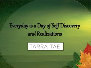 Everyday is a Day of Self Discovery
and Realizations
 