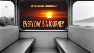 WELCOME ABOARD EVERY DAY IS A JOURNEY 