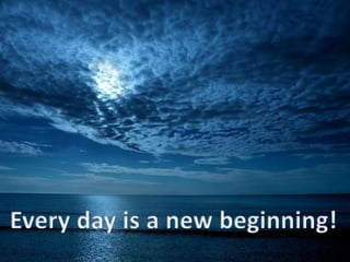  Every day is a new beginning!  