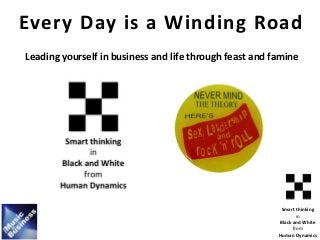 Smart thinking
in
Black and White
from
Human Dynamics
Every Day is a Winding Road
Leading yourself in business and life through feast and famine
 