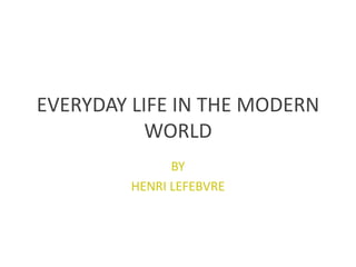 EVERYDAY LIFE IN THE MODERN
WORLD
BY
HENRI LEFEBVRE
 