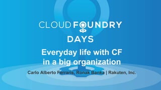 Carlo Alberto Ferraris, Ronak Banka | Rakuten, Inc.
Everyday life with CF
in a big organization
 