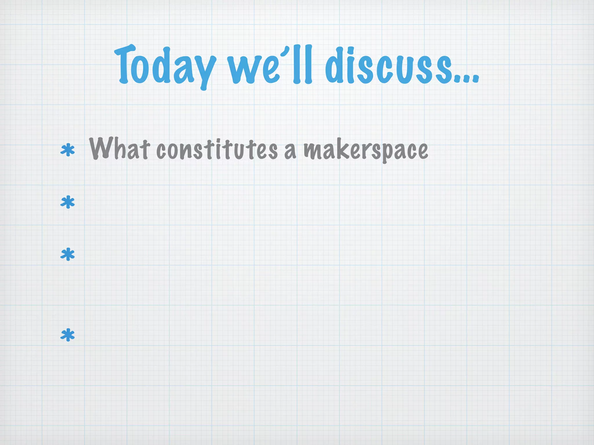 Today we’ll discuss…
What constitutes a makerspace
How makerspaces align with library goals
Using a STEAM framework for maker
activities
Resources to help YOU make at your
library
 