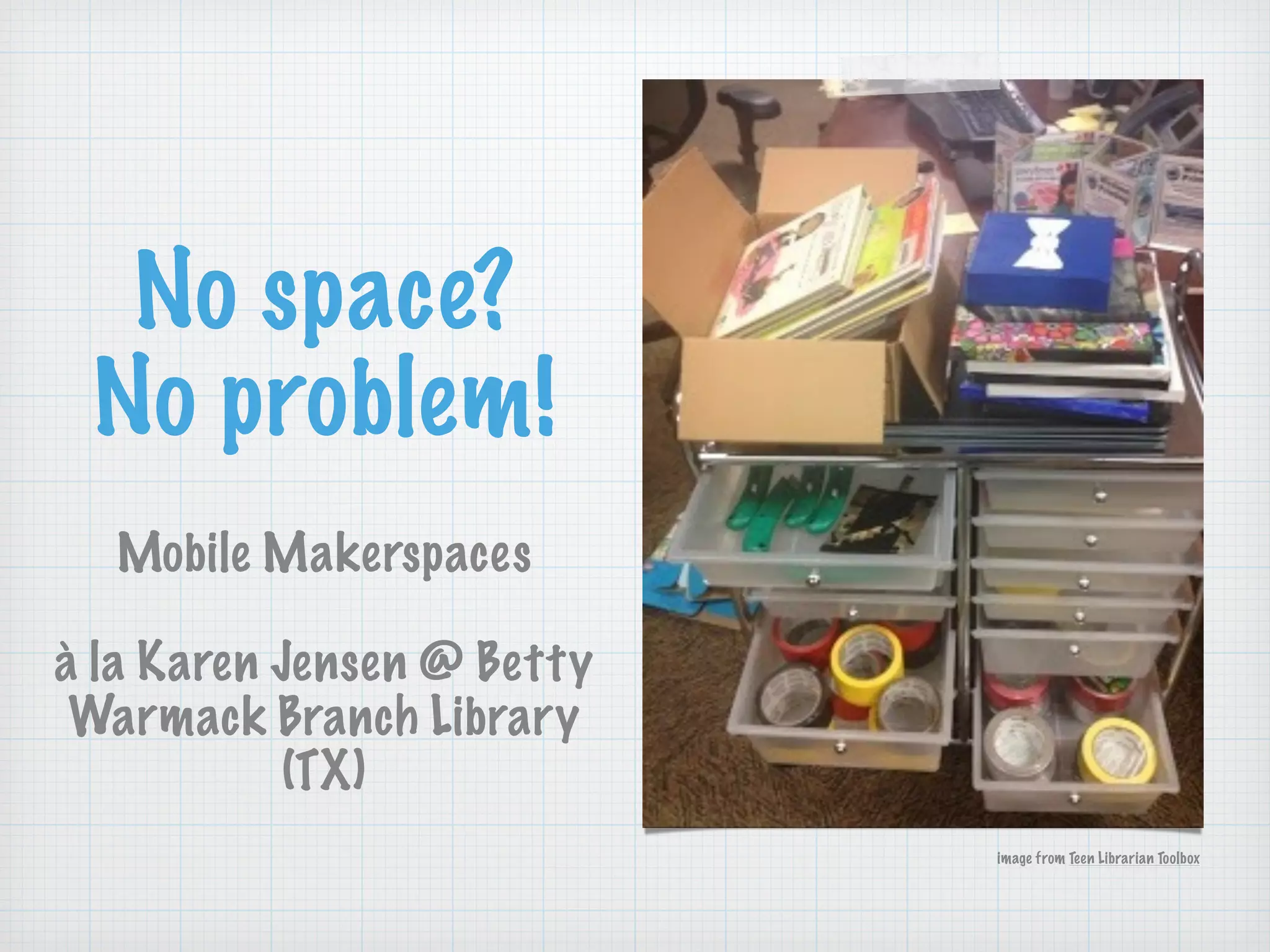 No space?
No problem!
!
Mobile Makerspaces
!
à la Karen Jensen @ Betty
Warmack Branch Library
(TX)
image from Teen Librarian Toolbox
 