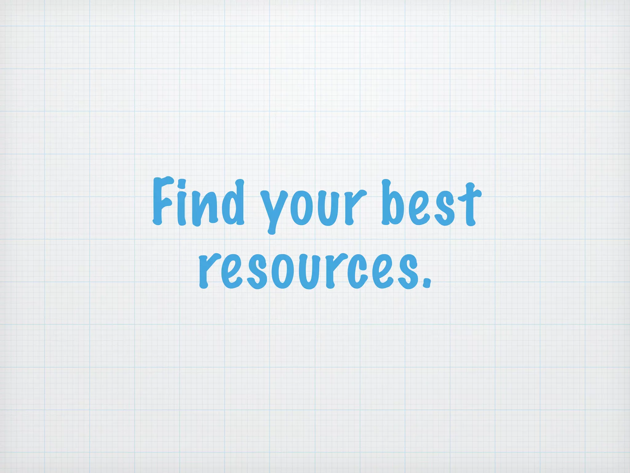 Find your best
resources.
 