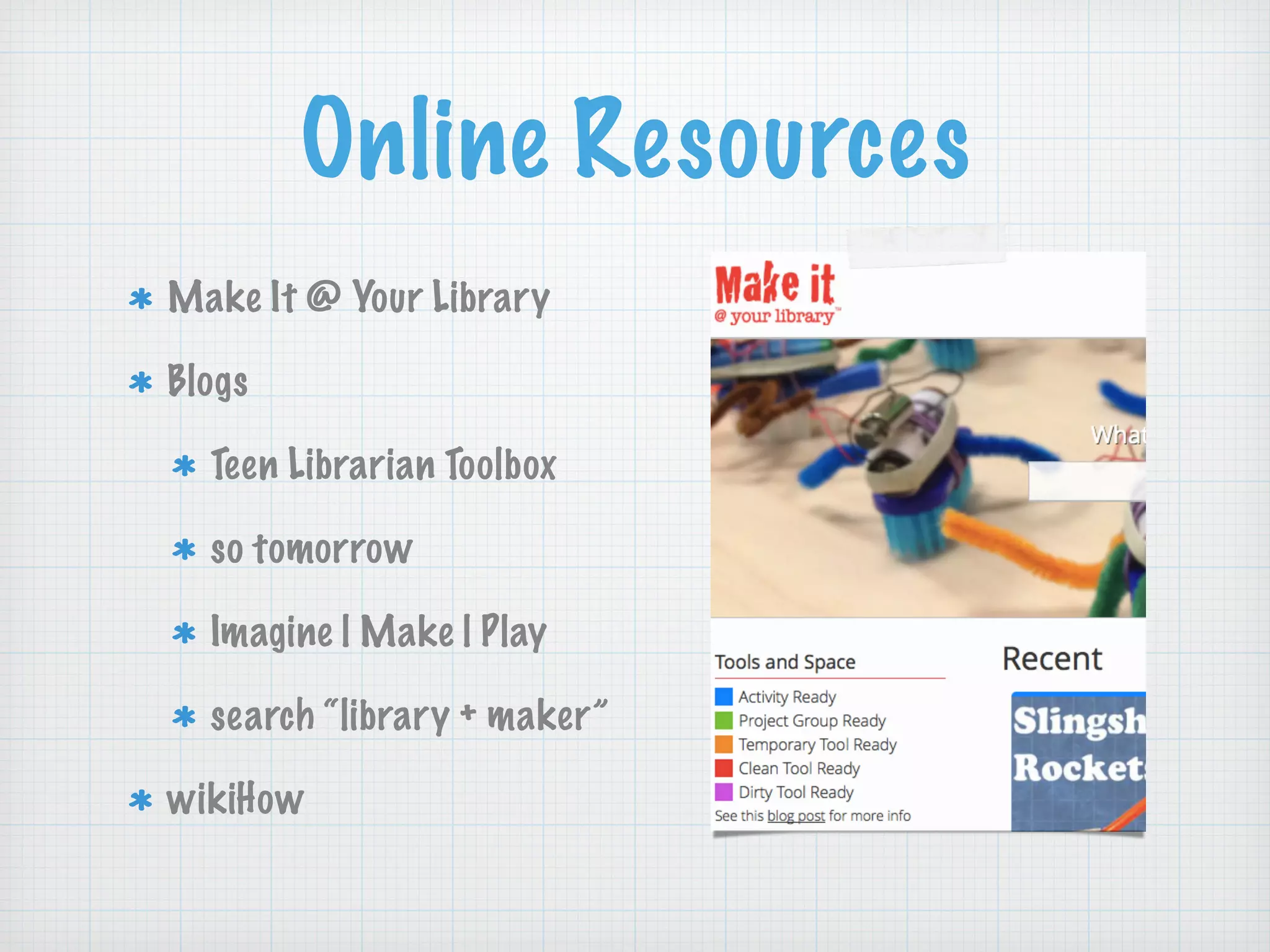 Online Resources
Make It @ Your Library
Blogs
Teen Librarian Toolbox
so tomorrow
Imagine | Make | Play
search “library + maker”
wikiHow
 
