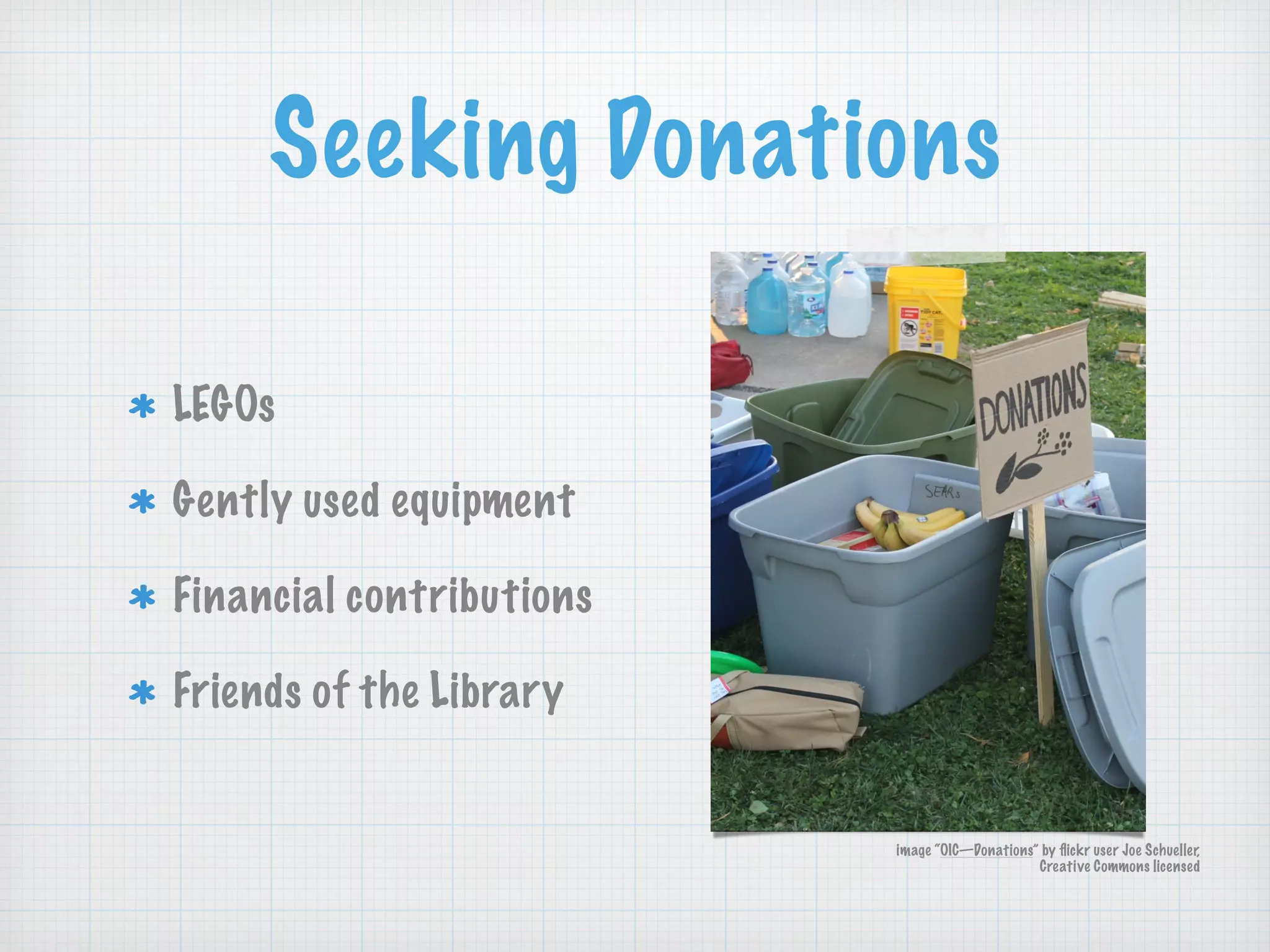 Seeking Donations
LEGOs
Gently used equipment
Financial contributions
Friends of the Library
image “OIC—Donations” by ﬂickr user Joe Schueller,
Creative Commons licensed
 