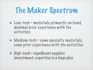 The Maker Spectrum
Low-tech = materials primarily on hand,
minimal prior experience with the
activities
Medium-tech = some...