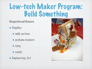 Low-tech Maker Program:
Build Something
Gingerbread Houses
Supplies:
milk cartons
graham crackers
icing
candy
Engineering,...