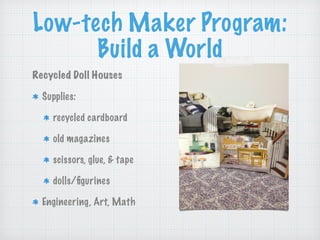 Low-tech Maker Program:
Build a World
Recycled Doll Houses
Supplies:
recycled cardboard
old magazines
scissors, glue, & ta...
