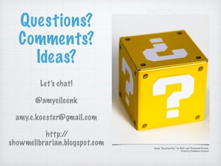 Questions?
Comments?
Ideas?
!
Let’s chat!
!
@amyeileenk
!
amy.e.koester@gmail.com
!
http://
showmelibrarian.blogspot.com
i...
