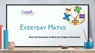 Everyday Maths
Real Life Examples to Make the Subject Interesting
 