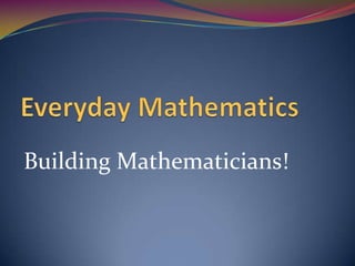 Everyday Mathematics Building Mathematicians! 