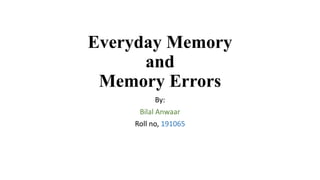 Everyday Memory
and
Memory Errors
By:
Bilal Anwaar
Roll no, 191065
 