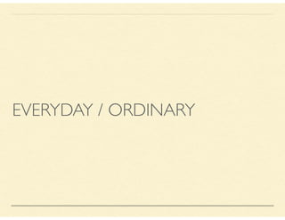 EVERYDAY / ORDINARY
 