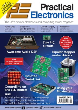 The UK’s premier electronics and computing maker magazine
Practical
Electronics
www.epemag.com @practicalelec practicalelectronics
Audio Out
LS3/5a
crossover
Micromite
Serial data
communication
Electronic
Building Blocks
Digital mains meter
Circuit Surgery
Understanding
Logic levels
Electronics
PLUS!
PIC n’ Mix – Temperature and humidity sensing
Net Work – The growth of smart metering
Techno Talk – Energy from the heavens: at night!
–
EPE
–
N
EW
N
AM
E
N
EW
D
ESIG
N
!
WIN!
Microchip
MPLAB PICkit 4
In-Circuit
Debugger
Awesome Audio DSP
Isolated
Serial Link
Bipolar stepper
motor drivers
Using your
Maximite
Tiny PIC
circuits
01
9 772632 573016
Jan 2020 £4.99
Controlling an
8×8 LED matrix
WIN!
$50 of PCB prototyping
from PCBWay
 