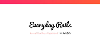 Everyday Rails
brought by Blaze Hadzik and
 