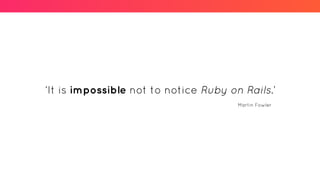 ‘It is impossible not to notice Ruby on Rails.’
Martin Fowler
 