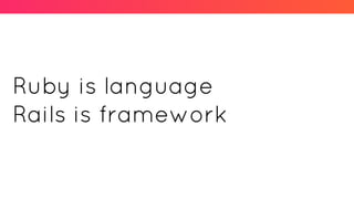 Ruby is language
Rails is framework
 