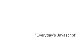 “Everyday’s Javascript”
 