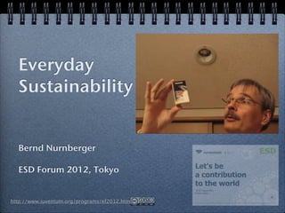 Everyday
Sustainability


Bernd Nurnberger

ESD Forum 2012, Tokyo
 