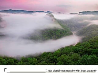 F________________: low cloudiness usually with cool weather
 