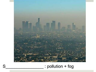 S________________ : pollution + fog
 