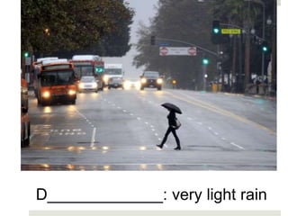D_____________: very light rain
 