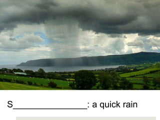 S_______________: a quick rain
 