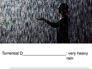 Torrential D___________________: very heavy
rain
 