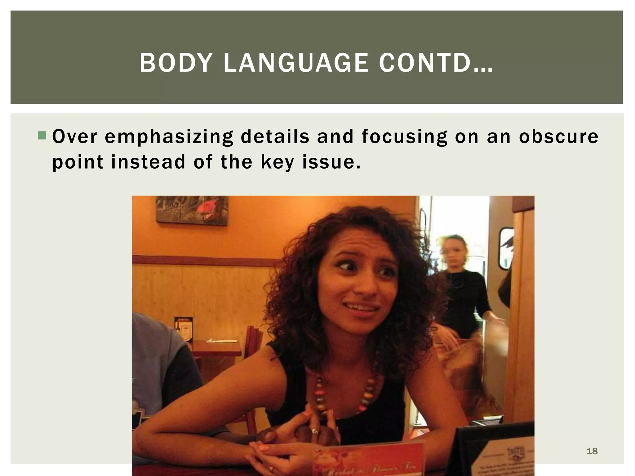 BODY LANGUAGE CONTD…
 Over emphasizing details and focusing on an obscure
point instead of the key issue.

18

 