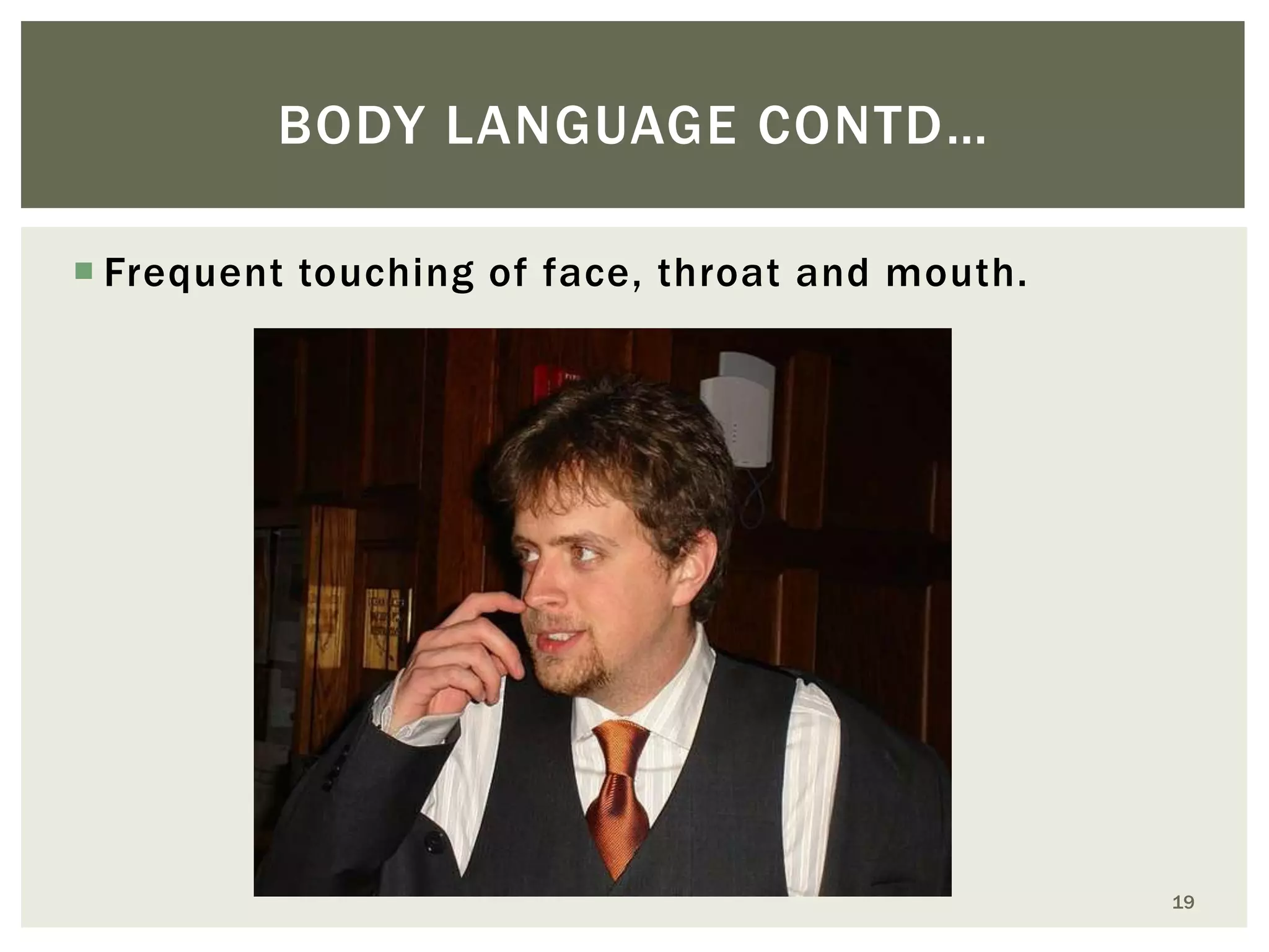 BODY LANGUAGE CONTD…
 Frequent touching of face, throat and mouth.

19

 