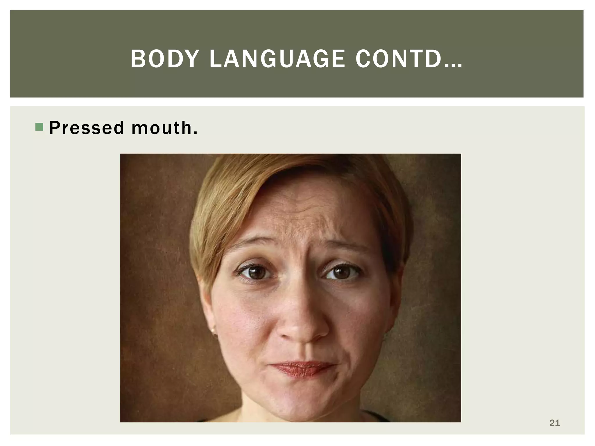 BODY LANGUAGE CONTD…
 Pressed mouth.

21

 
