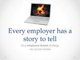 Every  employer  has  a  
    story  to  tell	
    Your employer brand strategy
          via social media
 