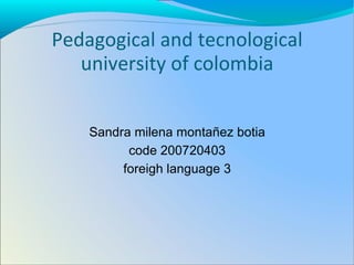 Pedagogical and tecnological university of colombia Sandra milena montañez botia code 200720403 foreigh language 3 