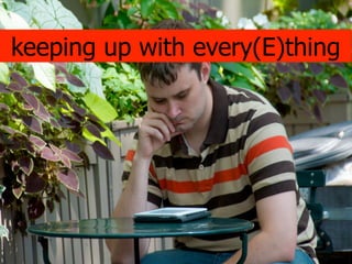 keeping up with every(E)thing
 