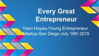 Every Great
Entrepreneur
Yann Hoyau-Young Entrepreneur
Meetup-San Diego-July 16th 2015
 