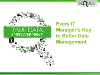 Every IT
Manager’s Key
to Better Data
Management
 