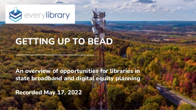 GETTING UP TO BEAD
An overview of opportunities for libraries in
state broadband and digital equity planning
Recorded May 17, 2022
 