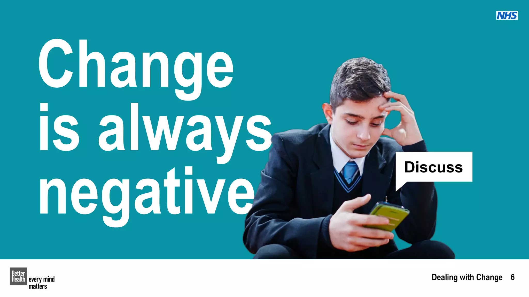 Dealing with Change 6
Change
is always
negative
Discuss
 