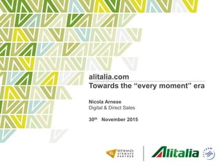 alitalia.com
Towards the “every moment” era
Nicola Arnese
Digital & Direct Sales
30th November 2015
 