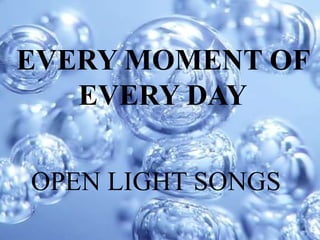 EVERY MOMENT OF
EVERY DAY
OPEN LIGHT SONGS
 