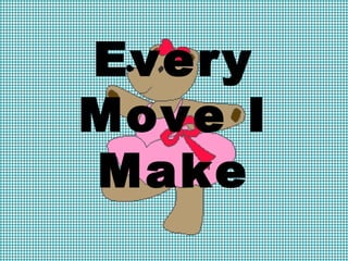 Every 
Move I 
Make 
 