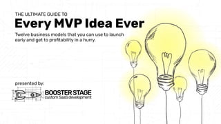 Every MVP Idea Ever
THE ULTIMATE GUIDE TO
BOOSTERSTAGE
customSaaSdevelopment
1
presented by:
Twelve business models that you can use to launch
early and get to proﬁtability in a hurry.
 