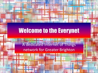 Welcome to the Everynet
A dedicated Internet of Things
network for Greater Brighton
 