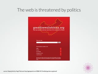 The web is threatened by politics 
source: Gaping Void by Hugh MacLeod http://gapingvoid.com/2006/10/13/walled-gardens-explained/ 
 